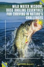 Bass Angling Essentials For Thriving In Natures Challenges: Wild Water Wisdom