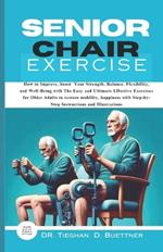 Senior Chair Exercise: How to Improve, boost Your Strength, Balance, Flexibility, and Well-Being with The Easy and Ultimate Effective Exercises for Older Adults to restore mobility, happiness.