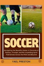 Soccer: Navigating the Beautiful Game: A Chronicle of Passion, Triumph, and the Unyielding Spirit That Echoes Across the Pitch and Beyond