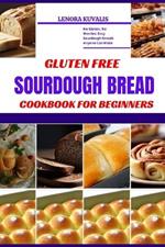 Gluten Free Sourdough Bread Cookbook for Beginners: No Gluten, No Worries: Easy Sourdough Breads Anyone Can Make