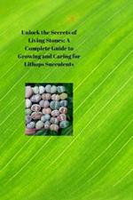 Unlock the Secrets of Living Stones: A Complete Guide to Growing and Caring for Lithops Succulents