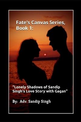 Fate's Canvas Series, Book 1: : "Lonely Shadows of Sandip Singh's Love Story with Gagan" - Sandip Singh - cover