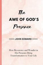 The Awe of God's Presence: How Reverence and Wonder in His Presence Bring Transformation to Your Life