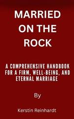 Married on the Rock: A Comprehensive Handbook for a Firm, Well-Being, and Eternal Marriage