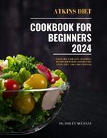 Atkins Diet Cookbook for Beginners 2024: Atkins Diet Made Easy: Flavorful Recipes for Weight Loss, healthy living and a Low-Carb Lifestyle