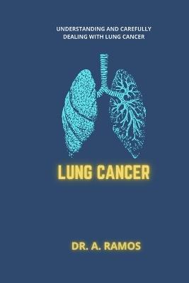 Lung Cancer: Understanding and Carefully Dealing with Lung Cancer - A Ramos - cover