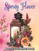 Spring Flower Adult Coloring Book: 50 Easy New Spring Themed Flowers Coloring Pages for Adults and Seniors Large Print Coloring Book for Adults and Seniors