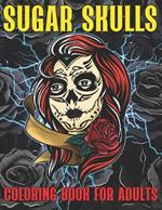 Sugar Skulls Coloring Book for Adults: Dia de los Muertos Illustrations for Stress Relief and Relaxation Day of the Dead and Mexican Culture Celebration