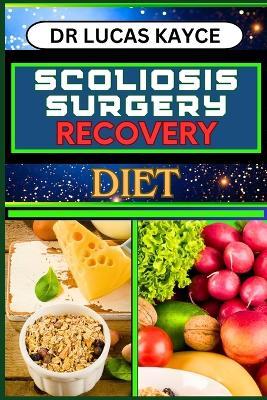 Scoliosis Surgery Recovery Diet: Proven Surgical Techniques And Navigating Your Path To Healing For Reclaiming Strength And Healthy Lifestyle - Lucas Kayce - cover