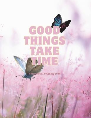 Good Things Take Time: Adult Coloring book: Motivational Coloring Book - Morbran Publishing - cover