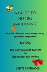 A Guide to No-Dig Gardening: Put the Pleasure Back into Growing Your Own Vegetables. The Easy Growing System for Successful Gardening