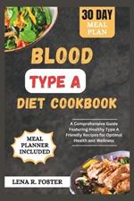 Blood Type a Diet Cookbook: A Comprehensive Guide Featuring Healthy Type a Friendly Recipes for Optimal Health and Wellness