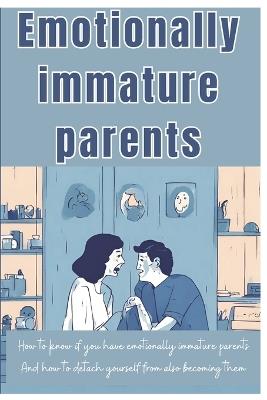 Emotionally Immature Parents: How to Identify an Emotionally Immature Parents And ways to avoid turning out like them - Sophia Faith - cover