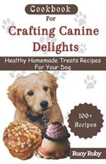 Cookbook For Crafting Canine Delights: Easy and affordable homemade treats for your pet with recipes for frozen, dental, baked, Non-Baked treats and many more