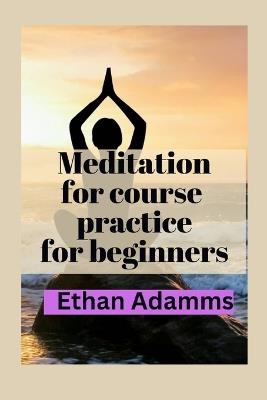 Meditations for course practice for beginners - Ethan Adams - cover