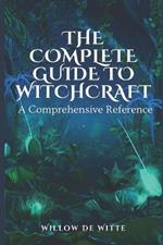 The Complete Guide to Witchcraft: A Comprehensive Reference