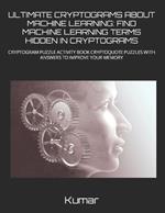 Ultimate Cryptograms about Machine Learning: Find Machine Learning Terms Hidden in Cryptograms: Cryptogram Puzzle Activity Book Cryptoquote Puzzles with Answers to Improve Your Memory