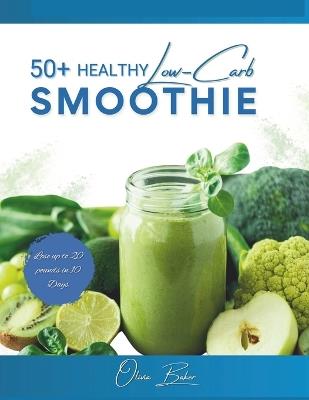 50+ Healthy low carb Smoothie 2024: Low carb that provides recipes for delicious and nutritious smoothies suitable for weight loss, beginners, diabetes management, and increasing protein intake. - Olivia Baker - cover