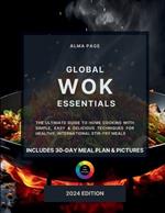 Global Wok Essentials: The Ultimate Guide to Home Cooking with Simple, Easy & Delicious Techniques for Healthy, International Stir-Fry Meals. Includes 30-Day Meal Plan & Pictures