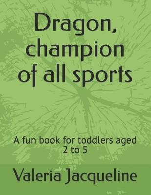 Dragon, champion of all sports: A fun book for toddlers aged 2 to 5 - Valeria Jacqueline - cover