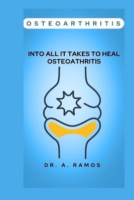 Osteoarthritis: Into All It Takes to Heal Osteoathritis - A Ramos - cover