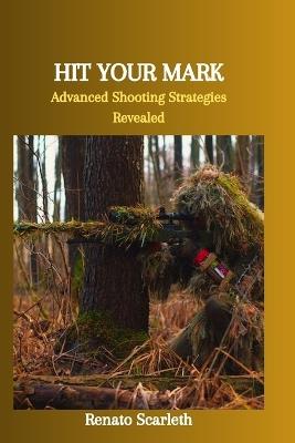 Hit Your Mark: Advanced Shooting Strategies Revealed - Renato Scarleth - cover