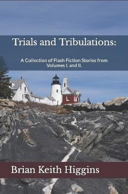 Trials and Tribulations: A Collection of Flash Fiction Stories from Volumes I. and II. - Brian Keith Higgins - cover