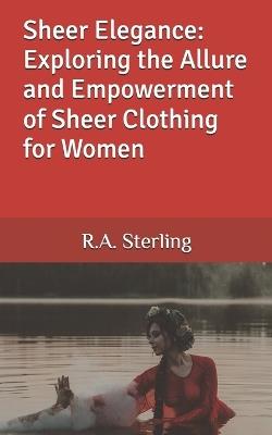 Sheer Elegance: Exploring the Allure and Empowerment of Sheer Clothing for Women - R A Sterling - cover