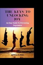 The Keys to Unlocking Joy: An easy guide to preventing depression