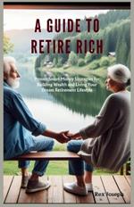 A Guide to Retire Rich: Proven Smart Money Strategies for Building Wealth and Living Your Dream Retirement Lifestyle