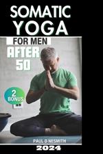 Somatic Yoga for Men After 50: 30 Day Journey to Eliminate Anxiety and Stress, Relieve Tension and Chronic Pain, and Achieve Mind-Body Harmony with Ease