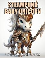 Steampunk Baby Unicorn Coloring Book for Adults: 100+ Coloring Pages for Adults and Teens