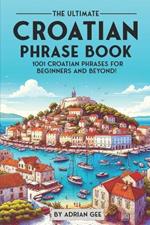 The Ultimate Croatian Phrase Book: 1001 Croatian Phrases for Beginners and Beyond!