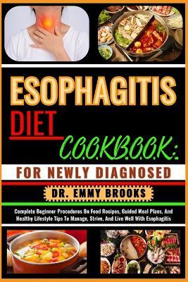 Esophagitis Diet Cookbook: FOR NEWLY DIAGNOSED : Complete Beginner Procedures On Food Recipes, Guided Meal Plans, And Healthy Lifestyle Tips To Manage, Strive, And Live Well With Esophagitis - Emmy Brooks - cover