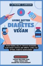 Living Better with Diabetes as a Vegan: Transforming Health Through Nourishing Plant-Based Choices and Mindful Living for Optimal Diabetes Management