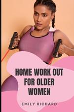 Home Work Out for Older Women: The Easy Senior Strength Training Guide with over 100 step by step exercise to Help Improve Flexibility Mobility Energy and Balance