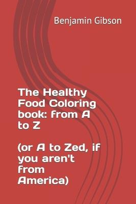 Food Coloring book to be healthy: From A to Z or Zed for those outside of America - Benjamin Gibson - cover