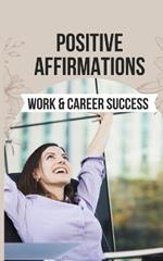 Positive Affirmations for Work & Career Success: 50 Affirmations to Embrace Your Potential and Unlock the Door to a Successful and Satisfying Career