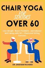 Chair Yoga for Seniors Over 60: Lose Weight, Boost Flexibility, and Enhance Well-being with 50 + Illustrated Sitting Exercises