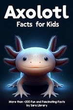 Axolotl Facts Book For Kids: axolotl facts for kids with more than +200 Fun and Fascinating Facts About The Axolotl Salamander Dive into the Intriguing Universe of Axolotls and Discover All There Is to Know About These Captivating Creatures