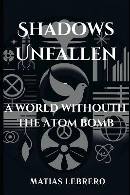 Shadows Unfallen: A World Without the Atom Bomb - Matias Lebrero - cover