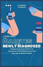 Living Well with Diabetes for the Newly Diagnosed: Empowering Yourself for an Awesome and Fulfilling Life on the Journey to Better Health