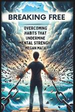 Breaking Free: Overcoming Habits That Undermine Mental Strength, Habits That Makes You Mentally Weak