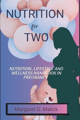 Nutrition for Two: Nutrition, lifestyle and wellness handbook in Pregnancy. - Margaret G Malick - cover