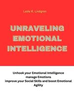 Unraveling Emotional Intelligence: Unhook your Emotional Intelligence manage Emotions improve your Social Skills and boost Emotional Agility