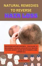 Natural Remedies to Reverse Hair Loss: Unlocking Nature's Secrets - Your Guide to Reclaiming Luscious Locks with DIY Recipes for Hair Growth Blend with Powerful and Carrier Oils.