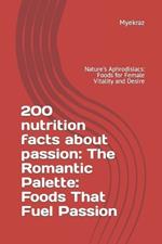 200 nutrition facts about passion: The Romantic Palette: Foods That Fuel Passion: Nature's Aphrodisiacs: Foods for Female Vitality and Desire