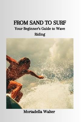 From Sand to Surf: Your Beginner's Guide to Wave Riding - Mortadella Walter - cover