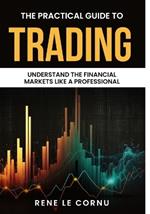 The Practical Guide to Trading: Understand the Financial Markets like a Professional