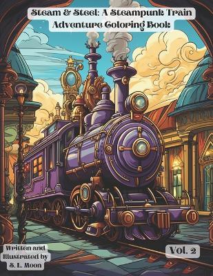 Steam & Steel: A Steampunk Train Adventure Coloring Book: Volumn 2 - S L Moon - cover